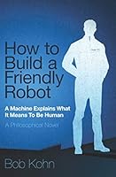 How To Build A Friendly Robot: A Philosophical Novel 0972154515 Book Cover