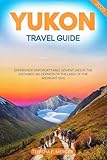 YUKON TRAVEL GUIDE 2025: Experience Unforgettable Adventures in the Untamed Wilderness of the Land of the Midnight Sun.