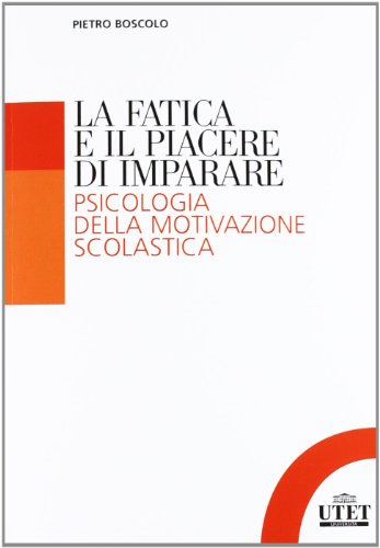 La fatica e il piacere di imparare. Psicologia della motivazione scolast