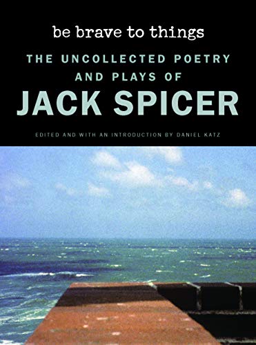 Be Brave to Things: The Uncollected Poetry and Plays of Jack Spicer (Wesleyan Poetry Series)