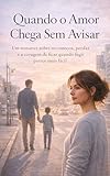  Quando o Amor Chega Sem Avisar: Um romance sobre recomeços, perdas e a coragem de ficar quando fugir parece mais fácil (Portuguese Edition)