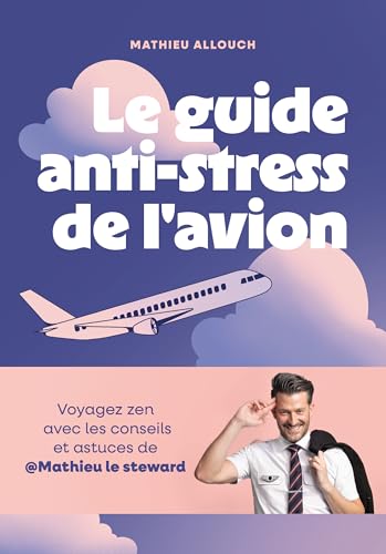 Le guide anti-stress de l'avion: Voyagez zen avec les conseils et astuces de @Mathieu le steward