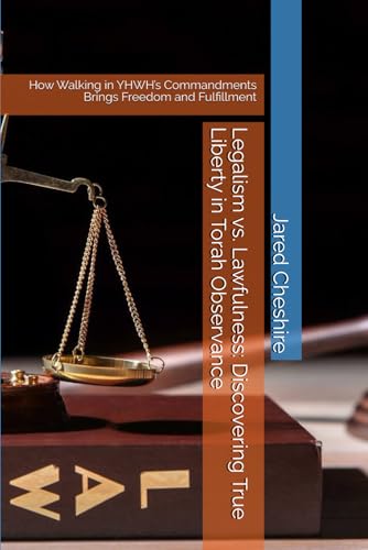Legalism vs. Lawfulness: Discovering True Liberty in Torah Observance: How