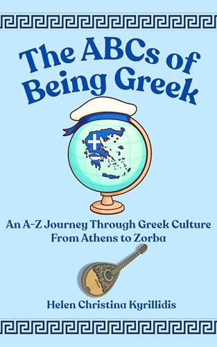 The ABCs of Being Greek: An A-Z Journey Through Greek Culture From Athens To Zorba