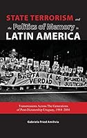 State Terrorism and the Politics of Memory in Latin America: Transmissions Across the Generations of Post-Dictatorship Uruguay, 1984-2004 1604979194 Book Cover