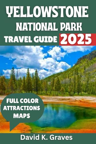 Yellowstone National Park Travel Guide 2025: Discover Amazing Wildlife Spotting, Scenic Drives, Camping, Best Hikes, Itineraries and Tips for a Perfect Adventure.