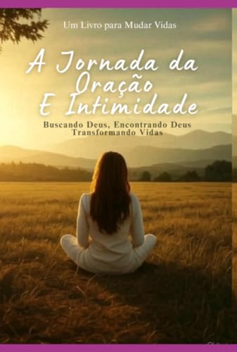 A Jornada da Oração e Intimidade - Buscando Deus, encontrando Deus, transformando vidas