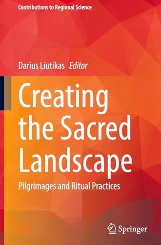 Creating the Sacred Landscape: Pilgrimages and Ritual Practices (Contributions to Regional Science)