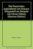 Die Faszination Jugendlicher am Grauen: Dargestellt am Beispiel von Horror-Videos - Elmar Ress