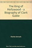 The King of Hollywood - a Biography of Clark Gable
