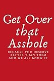 Get Over That Asshole: Because You Deserve Better Than Them And We All Know It