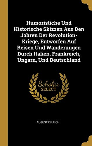 Humoristiche Und Historische Skizzen Aus Den Jahren Der Revolution-Kriege, Entworfen Auf Reisen Und Wanderungen Durch Italien, Frankreich, Ungarn, Und Deutschland (German Edition)