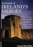 In Search of Ireland's Heroes: The Story of the Irish from the English Invasion to the Present Day