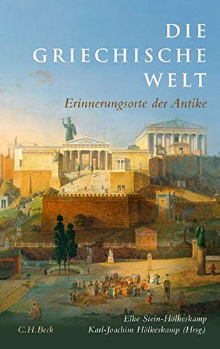 Die griechische Welt: Erinnerungsorte der Antike Die griechische Welt: Erinnerungsorte der Antike