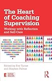 The Heart of Coaching Supervision: Working with Reflection and Self-Care (Essential Coaching Skills and Knowledge)