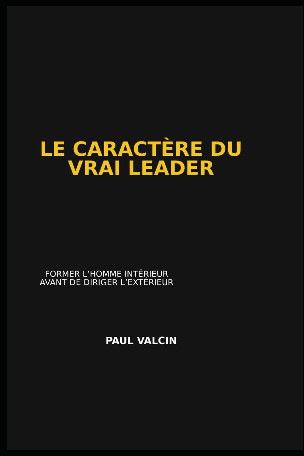 LE CARACTÈRE DU VRAI LEADER: Former l'homme intérieur avant de diriger l'extérieur