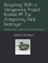 Recycling With a Vengeance Project Booklet #1 The Antigravity Tank Destroyer: (Made From a Dead Computer Mouse)