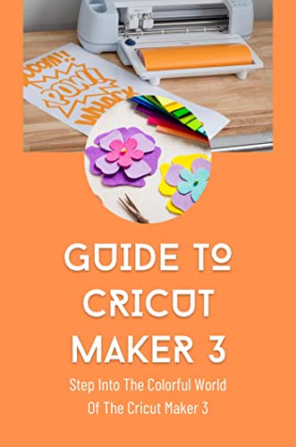 Guide To Cricut Maker 3: Step Into The Colorful World Of The Cricut ...