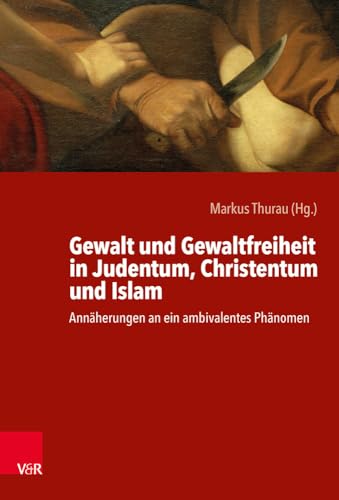 Gewalt Und Gewaltfreiheit in Judentum, Christentum Und Islam: Annaherungen an Ein Ambivalentes Phanomen (German Edition)