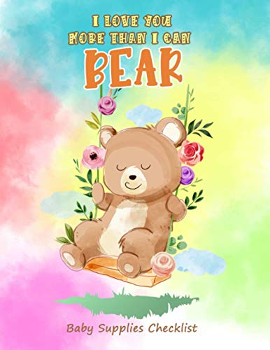I love You More Than I Can Bear Baby Supplies Checklist: Baby Care, Clothing, Nursery Basic, Feeding Needs, Travel Gear, Entertainment Needs, Safety ... Newborns Notebook for New Parents Or Nannies.