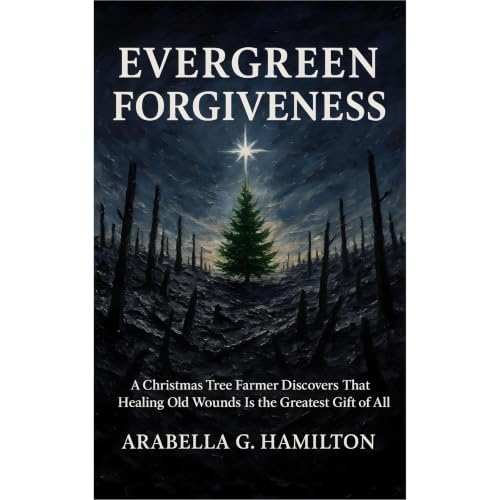 Evergreen Forgiveness: A Christmas Tree Farmer Discovers That Healing Old Wounds Is the Greatest Gift of All
