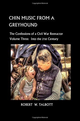 Chin Music from a Greyhound, Volume 3: The Confessions of a Civil War Reenactor into the 21st Century