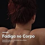  Fadiga no Corpo: Música Zen para Relaxar o Corpo com a Mente, Musicoterapia Oriental