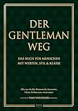 Der Gentleman Weg: Das Buch für Menschen mit Werten, Stil & Klasse - Alles, was du über Herrenmode, Accessories, Uhren, Parfüms uvm. wissen musst