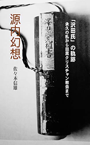 Amazon.co.jp 源内幻想 「沢田氏」の軌跡 承久の乱から目黒クリスチャン教会まで 電子書籍 佐々木信雄 Kindleストア