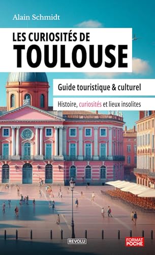 Les curiosités de Toulouse: Guide touristique et culturel – Histoire, curiosités et lieux insolites