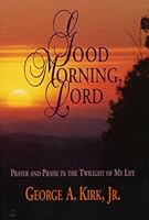 Good Morning, Lord: Prayer and Praise in the Twilight of My Life B001GGI0FY Book Cover