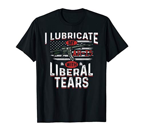 I Lubricate My Ar-15 With Liberal Tears T-Shirt