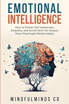 Emotional Intelligence: How To Master Self-Awareness, Empathy, and Social Skills for Deeper, More Meaningful Relationships