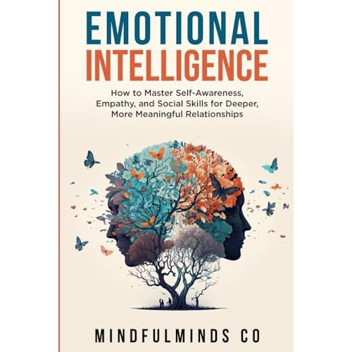 Emotional Intelligence: How To Master Self-Awareness, Empathy, and Social Skills for Deeper, More Meaningful Relationships (Emotional Wellness) Paperback – April 6, 2024