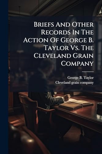 Briefs And Other Records In The Action Of George B. Taylor Vs. The Cleveland Grain Company