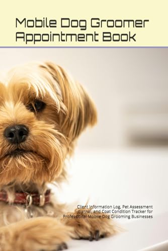 Mobile Dog Groomer Appointment Book: Client Information Log, Pet Assessment Journal, and Coat Condition Tracker for Professional Mobile Dog Grooming Businesses