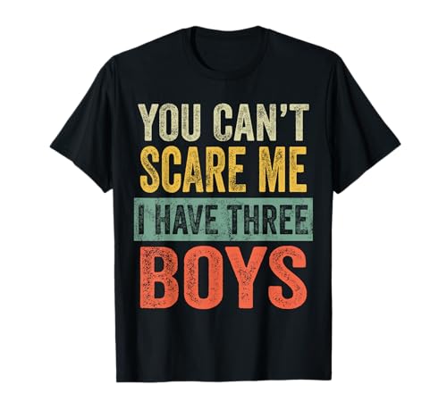 You Can't Scare Me I Have Three Boys Funny Sons Mom Dad Gift T-Shirt