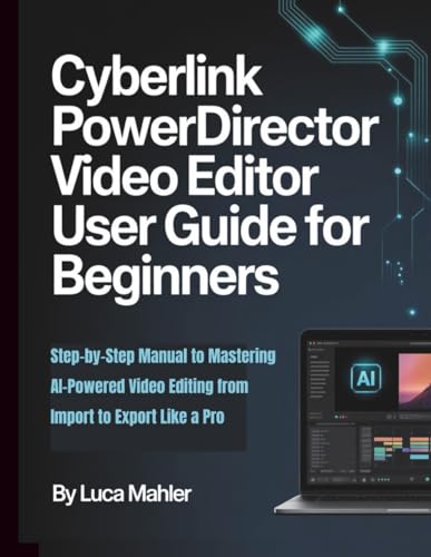 CyberLink PowerDirector Video Editor User Guide for Beginners: Step-by-Step Manual to Mastering AI-Powered Video Editing from Import to Export Like a Pro (The Video Editor Blueprint)