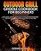 Outdoor Grill Griddle Cookbook for Beginners: Easy, Quick, and Delicious Recipes for Unforgettable Tasting Meals With Refreshing Drinks to Jazz up the Flavor of Your Meat