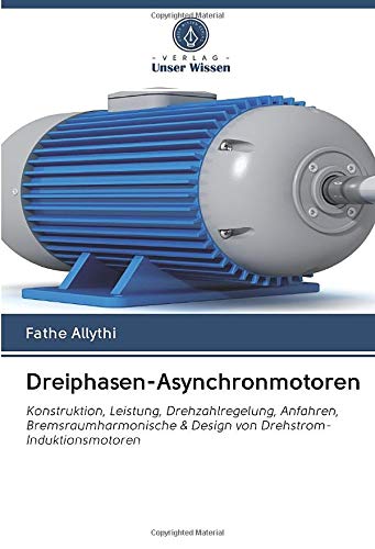 Preisvergleich Produktbild Dreiphasen-Asynchronmotoren: Konstruktion, Leistung, Drehzahlregelung, Anfahren, Bremsraumharmonische & Design von Drehstrom-Induktionsmotoren