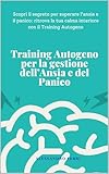  Training Autogeno per la gestione dell\'Ansia e del Panico: Scopri il segreto per superare l\'ansia e il panico: ritrova la tua calma interiore con il Training Autogeno
