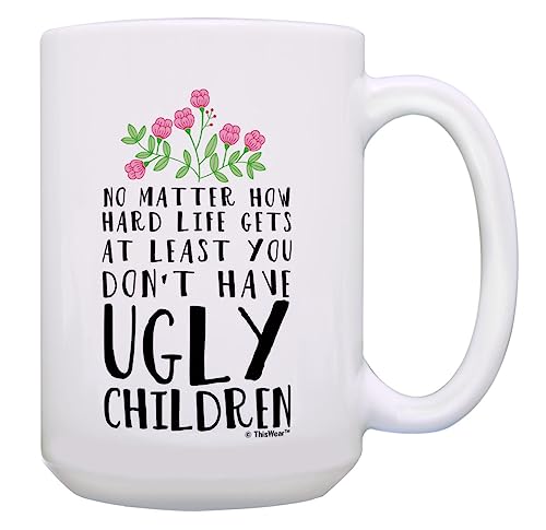 Mom Coffee Mug At Least You Don't Have Ugly Children Ceramic 15oz Coffee Mug Tea Cup White