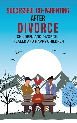 Successful Co-Parenting After Divorce: Children and Divorce… Healed and Happy Children