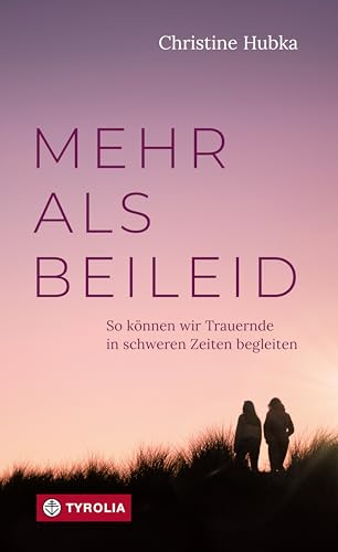 Mehr als Beileid: So können wir Trauernde in schweren Zeiten begleiten. Praktische Tipps für den Umgang mit trauernden Menschen im Familien- und Freundeskreis