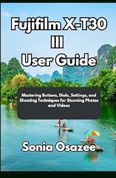 Paperback Fujifilm X-T30 III User Guide: Mastering Buttons, Dials, Settings, and Shooting Techniques for Stunning Photos and Videos Book