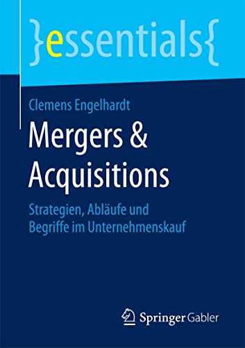 Mergers & Acquisitions: Strategien, Abläufe und Begriffe im Unternehmenskauf (essentials) Mergers & Acquisitions: Strategien, Abläufe und Begriffe im Unternehmenskauf (essentials)