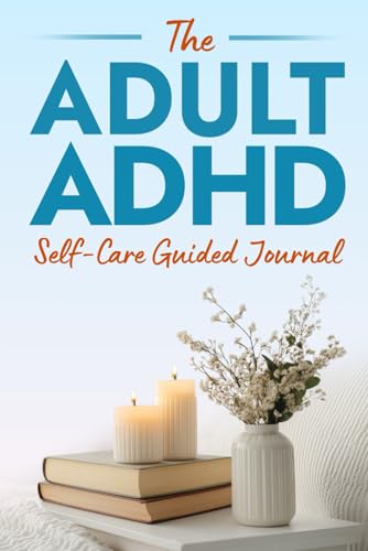 The Adult ADHD Self-Care Guided Journal: 100+ Prompts to Build Confidence, Strengthen Communication, Manage Rejection Sensitivity, Navigate Unmasking ... Last (The ADHD Success Toolkit for Adults)
