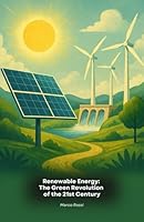 Renewable Energy: The Green Revolution of the 21st Century: A complete guide to the innovative technologies that are transforming our relationship with energy and the environment B0FTMH3N2H Book Cover
