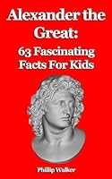 Alexander the Great: 63 Fascinating Facts For Kids B0D3P8M2DP Book Cover