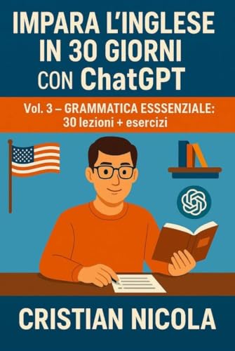  Impara l’Inglese in 30 Giorni con ChatGPT Vol. 3: Grammatica Essenziale: 30 lezioni + esercizi